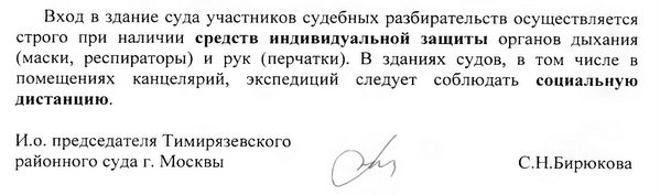 Вход в здание суда участников судебных разбирательств осуществляется строго при наличии средств индивидуальной защиты органов дыхания (маски, респираторы) и рук (перчатки). В зданиях судов, в том числе в помещениях канцелярий, экспедиций следует соблюдать социальную дистанцию. И.о. председателя Тимирязевского районного суда г. Москвы С. Н. Бирюкова исп. пом. председателя Грызлова Ю.Ю. 8(499)74544-28